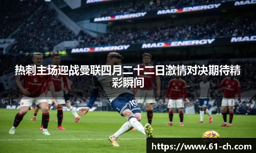 热刺主场迎战曼联四月二十二日激情对决期待精彩瞬间