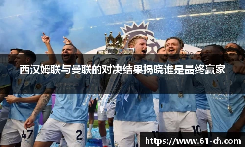 西汉姆联与曼联的对决结果揭晓谁是最终赢家